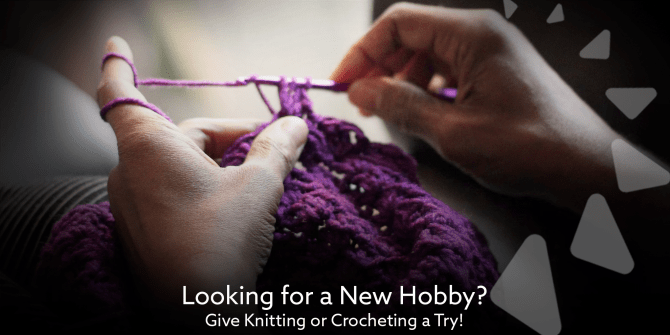 Looking for a New Hobby? Give Knitting or Crocheting a Try!